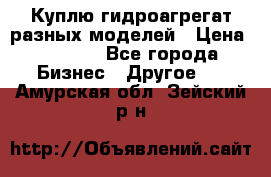 Куплю гидроагрегат разных моделей › Цена ­ 1 000 - Все города Бизнес » Другое   . Амурская обл.,Зейский р-н